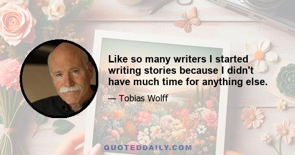 Like so many writers I started writing stories because I didn't have much time for anything else.