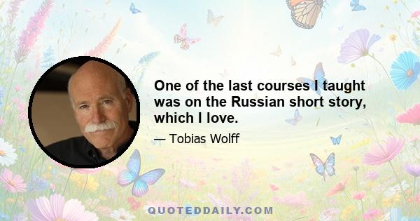 One of the last courses I taught was on the Russian short story, which I love.