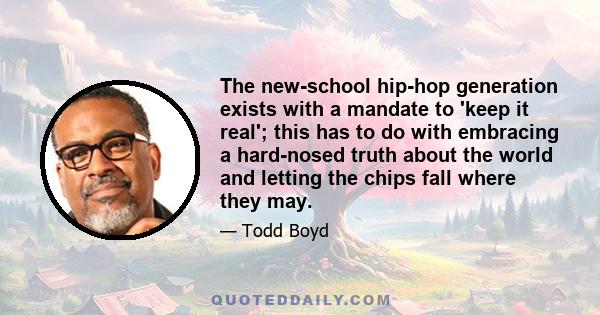 The new-school hip-hop generation exists with a mandate to 'keep it real'; this has to do with embracing a hard-nosed truth about the world and letting the chips fall where they may.