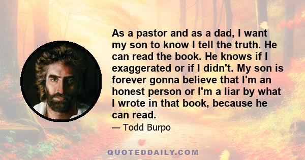 As a pastor and as a dad, I want my son to know I tell the truth. He can read the book. He knows if I exaggerated or if I didn't. My son is forever gonna believe that I'm an honest person or I'm a liar by what I wrote