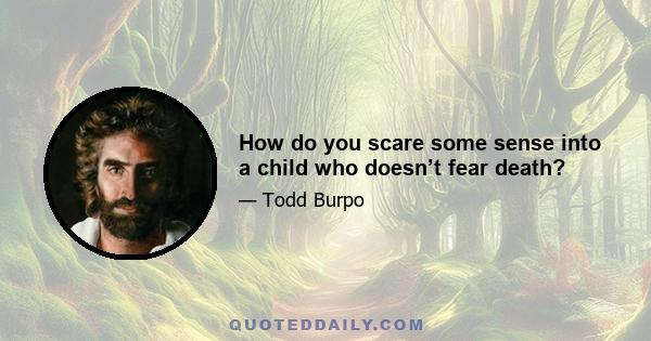 How do you scare some sense into a child who doesn’t fear death?