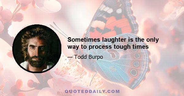 Sometimes laughter is the only way to process tough times