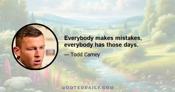 Everybody makes mistakes, everybody has those days.