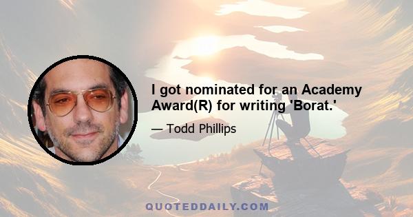 I got nominated for an Academy Award(R) for writing 'Borat.'