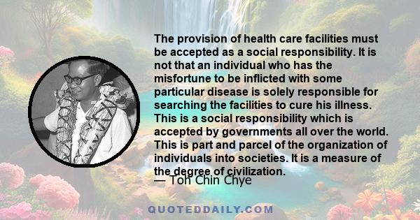 The provision of health care facilities must be accepted as a social responsibility. It is not that an individual who has the misfortune to be inflicted with some particular disease is solely responsible for searching