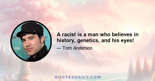 A racist is a man who believes in history, genetics, and his eyes!