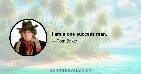 I am a one success man.