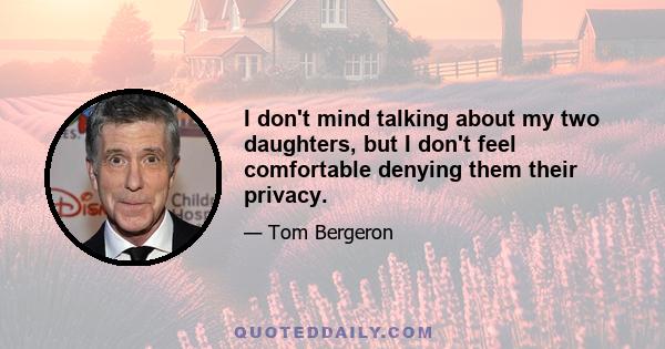 I don't mind talking about my two daughters, but I don't feel comfortable denying them their privacy.