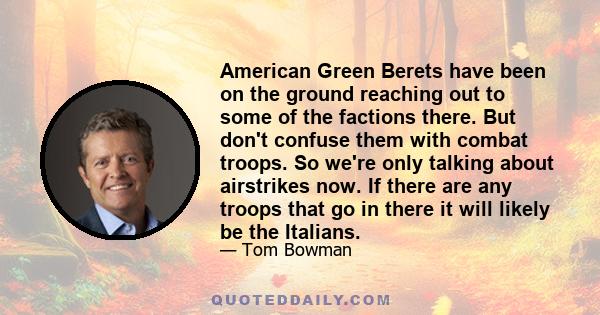 American Green Berets have been on the ground reaching out to some of the factions there. But don't confuse them with combat troops. So we're only talking about airstrikes now. If there are any troops that go in there