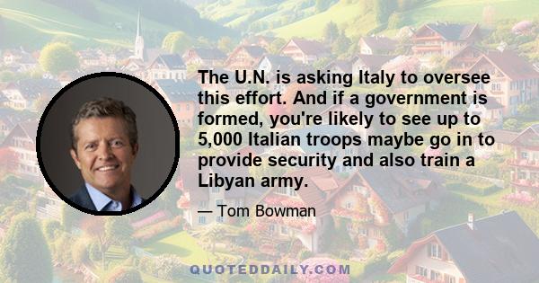 The U.N. is asking Italy to oversee this effort. And if a government is formed, you're likely to see up to 5,000 Italian troops maybe go in to provide security and also train a Libyan army.