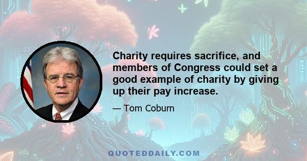 Charity requires sacrifice, and members of Congress could set a good example of charity by giving up their pay increase.