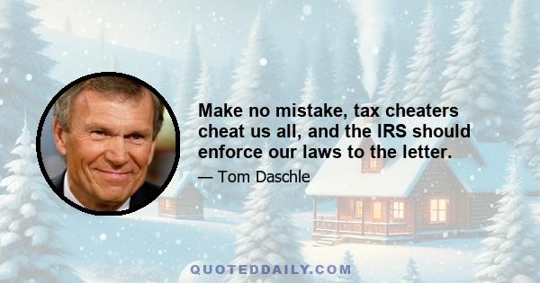 Make no mistake, tax cheaters cheat us all, and the IRS should enforce our laws to the letter.