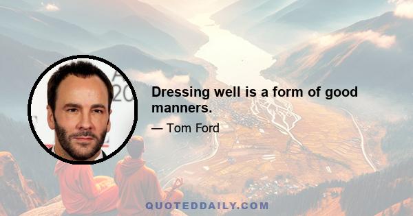 Dressing well is a form of good manners.