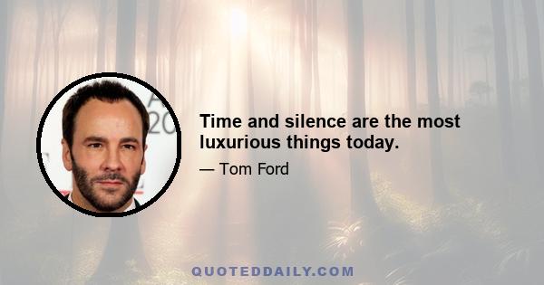 Time and silence are the most luxurious things today.