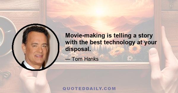 Movie-making is telling a story with the best technology at your disposal.