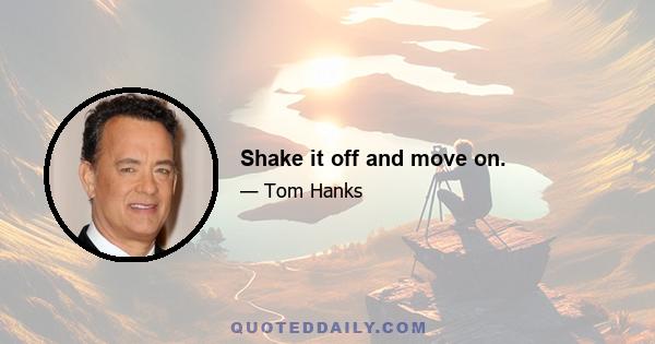 Shake it off and move on.