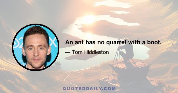 An ant has no quarrel with a boot.