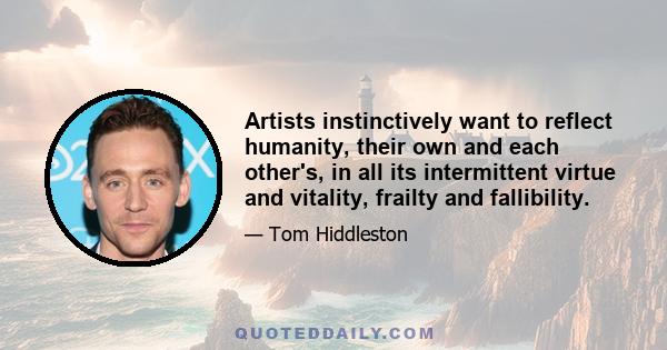 Artists instinctively want to reflect humanity, their own and each other's, in all its intermittent virtue and vitality, frailty and fallibility.