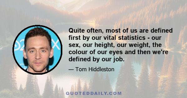 Quite often, most of us are defined first by our vital statistics - our sex, our height, our weight, the colour of our eyes and then we're defined by our job.