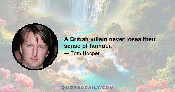 A British villain never loses their sense of humour.