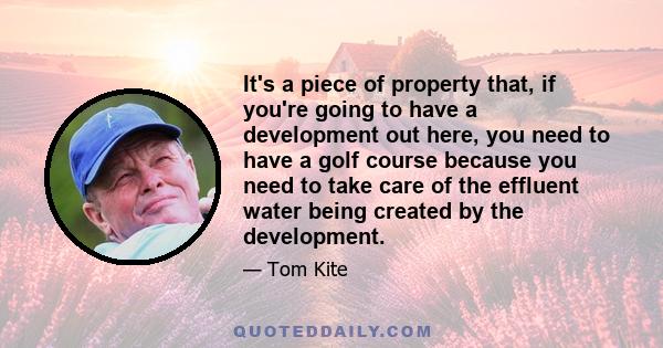 It's a piece of property that, if you're going to have a development out here, you need to have a golf course because you need to take care of the effluent water being created by the development.