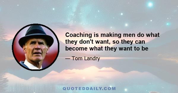 Coaching is making men do what they don't want, so they can become what they want to be