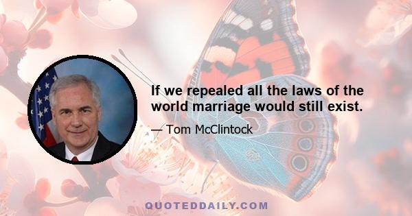 If we repealed all the laws of the world marriage would still exist.