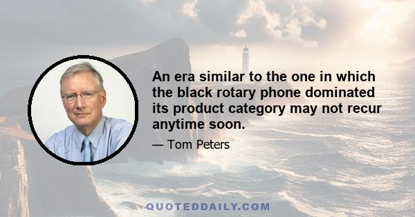An era similar to the one in which the black rotary phone dominated its product category may not recur anytime soon.