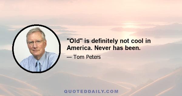 Old is deﬁnitely not cool in America. Never has been.