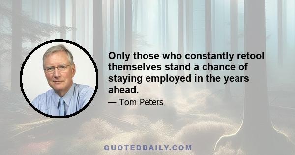 Only those who constantly retool themselves stand a chance of staying employed in the years ahead.