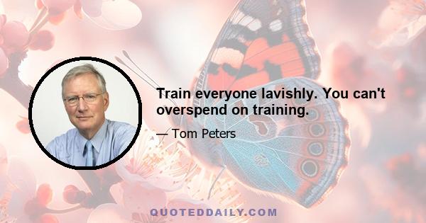 Train everyone lavishly. You can't overspend on training.