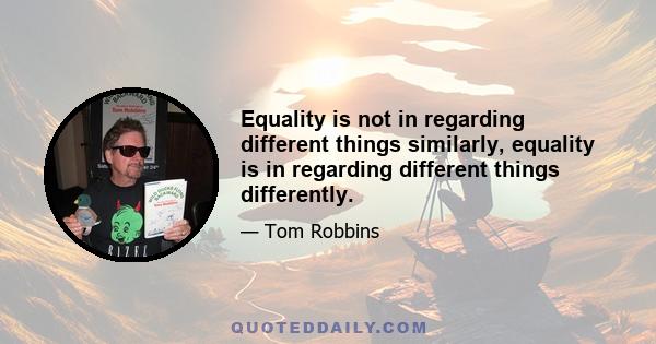 Equality is not in regarding different things similarly, equality is in regarding different things differently.