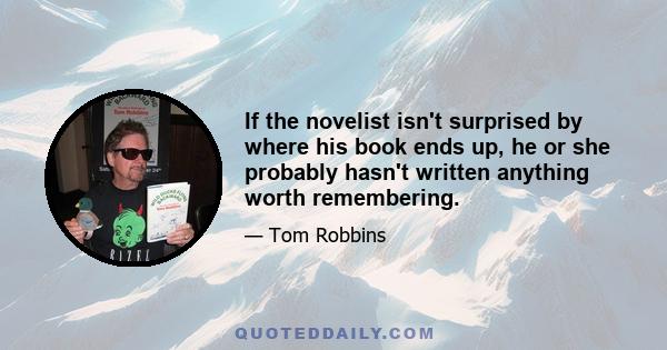 If the novelist isn't surprised by where his book ends up, he or she probably hasn't written anything worth remembering.