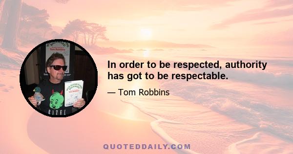 In order to be respected, authority has got to be respectable.