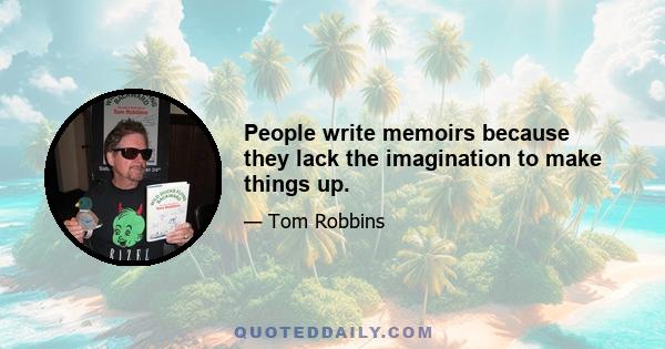 People write memoirs because they lack the imagination to make things up.