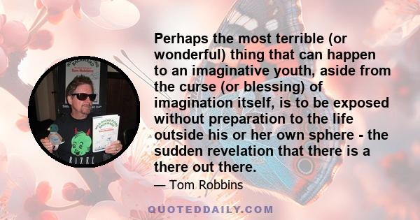 Perhaps the most terrible (or wonderful) thing that can happen to an imaginative youth, aside from the curse (or blessing) of imagination itself, is to be exposed without preparation to the life outside his or her own