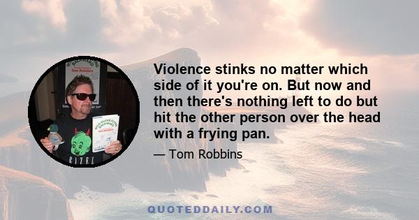 Violence stinks no matter which side of it you're on. But now and then there's nothing left to do but hit the other person over the head with a frying pan.