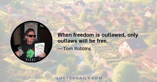 When freedom is outlawed, only outlaws will be free.