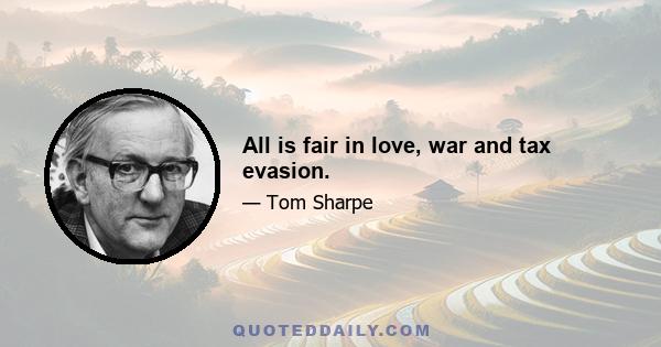 All is fair in love, war and tax evasion.