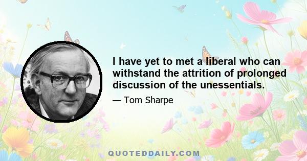 I have yet to met a liberal who can withstand the attrition of prolonged discussion of the unessentials.