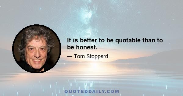 It is better to be quotable than to be honest.