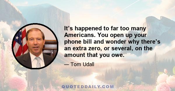 It’s happened to far too many Americans. You open up your phone bill and wonder why there’s an extra zero, or several, on the amount that you owe.