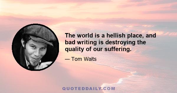 The world is a hellish place, and bad writing is destroying the quality of our suffering.