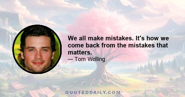 We all make mistakes. It's how we come back from the mistakes that matters.