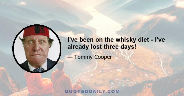 I've been on the whisky diet - I've already lost three days!