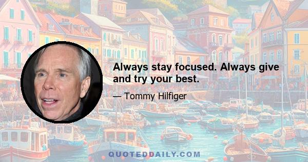 Always stay focused. Always give and try your best.