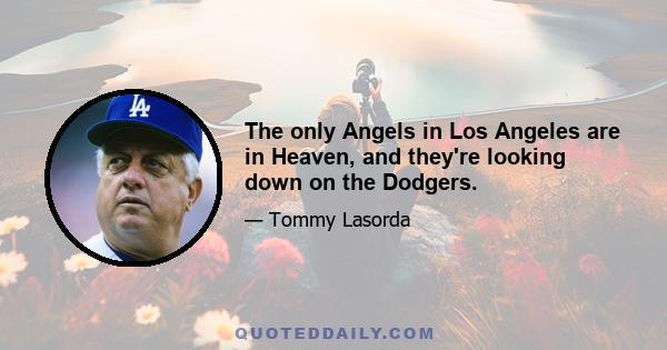 The only Angels in Los Angeles are in Heaven, and they're looking down on the Dodgers.