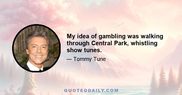 My idea of gambling was walking through Central Park, whistling show tunes.