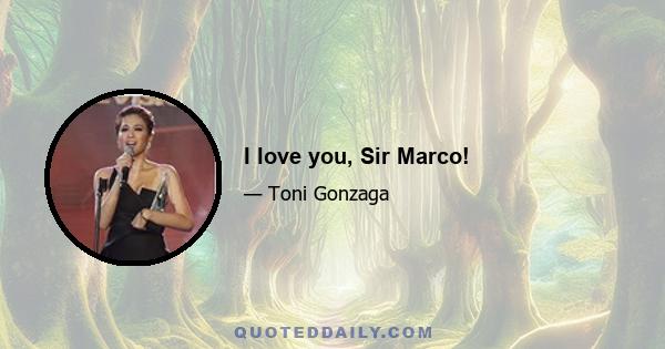 I love you, Sir Marco!