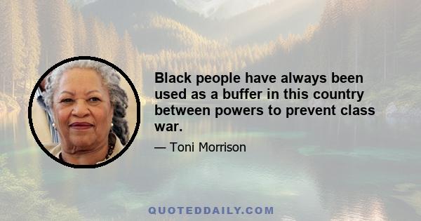 Black people have always been used as a buffer in this country between powers to prevent class war.